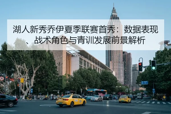 湖人新秀乔伊夏季联赛首秀：数据表现、战术角色与青训发展前景解析